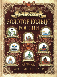 Золотое кольцо России. Легенды древних городов. Лукин Евгений Валентинович