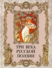 Три века русской поэзии / Г.Р.Державин, А.С.Пушкин, Н.А.Некрасов, А.А.Блок, С.А.Есенин и др.. Сборник