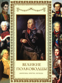 Великие полководцы. Афоризмы. Притчи. Легенды.. Сост. Кожевников А.Ю.