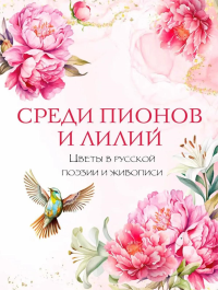 Среди пионов и лилий. Цветы в русской поэзии и живописи. Ред.-сост. Кузьмин В.В.