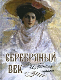 Серебряный век: избранная лирика. Блок А.А., Бальмонт К.Д., Анненский И.Ф.