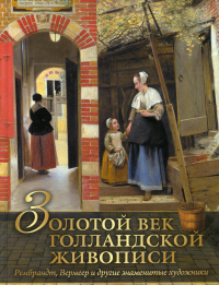 Золотой век голландской живописи. Рембрандт, Вермеер и другие знаменитые художники. Геташвили Нина Викторовна