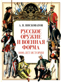 Русское оружие и военная форма. 1000 лет истории. Висковатов Александр Васильевич