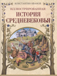 Иллюстрированная история Средневековья. Иванов К.А.