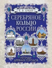 Серебряное кольцо России. Легенды древних городов. Лукин Е.В.