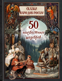 Сказки народов России. 50 неизвестных шедевров. Ред.-сост. Жуков К.С.