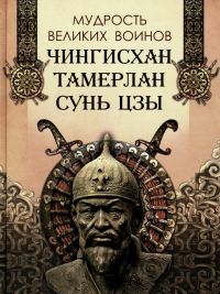 Мудрость великих воинов. Чингисхан, Тамерлан, Сунь Цзы. Ред.-сост. Корешкин И.А.