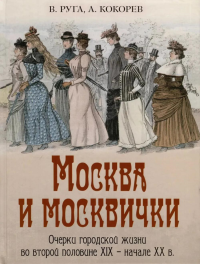 Москва и москвички. Очерки городской жизни во второй половине XIX – начале XX в.. Кокорев А.О., Руга В.Э.