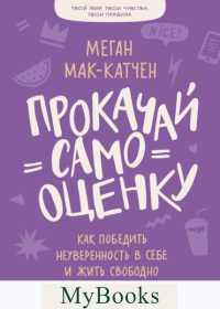 Прокачай самооценку. Как победить неуверенность в себе и жить свободно. Меган Мак-Катчен