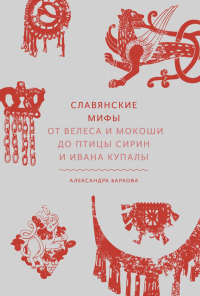 Славянские мифы. От Велеса и Мокоши до птицы Сирин и Ивана Купалы. Баркова А.Л.