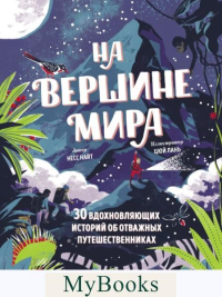 На вершине мира. 30 вдохновляющих историй об отважных путешественниках. Несс Найт, иллюстратор Цюй Лань