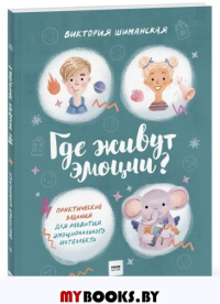 Виктория Шиманская. Где живут эмоции? Практические задания для развития эмоционального интеллекта