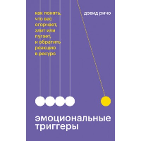 Эмоциональные триггеры. Как понять, что вас огорчает, злит или пугает, и обратить реакцию в ресурс. Дэвид Ричо