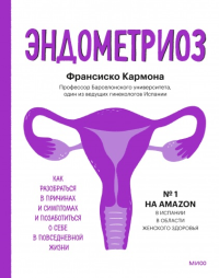 Эндометриоз. Как разобраться в причинах, распознать симптомы и позаботиться о себе. Франсиско Кармона