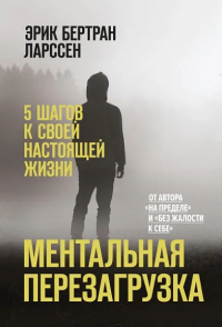 Ментальная перезагрузка. 5 шагов к своей настоящей жизни. Эрик Бертран Ларссен