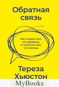 Обратная связь. Как сказать все, что думаешь, и получить все, что хочешь. Хьюстон Тереза