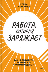 Работа, которая заряжает. Как не выгореть, занимаясь любимым делом. Елена Резанова