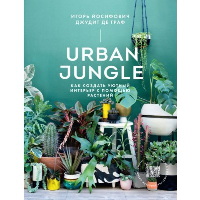 Urban Jungle. Как создать уютный интерьер с помощью растений. Игорь Йосифович, Джудит де Граф