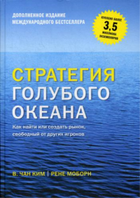 Стратегия голубого океана. Как найти или создать рынок, свободный от других игроков. В. Чан Ким, Рене Моборн