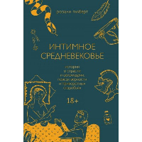 Интимное Средневековье. Истории о страсти и целомудрии, поясах верности и приворотных снадобьях. Розали Гилберт