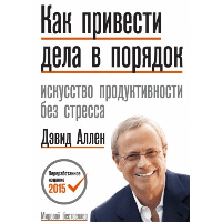 Как привести дела в порядок. Искусство продуктивности без стресса.. Аллен Д.