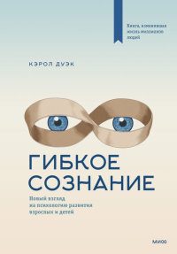 Гибкое сознание. Новый взгляд на психологию развития взрослых и детей. Кэрол Дуэк