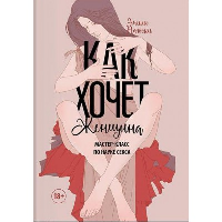 Как хочет женщина. Мастер-класс по науке секса. Издание обновленное и дополненное. Нагоски Э.