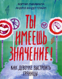 Ты имеешь значение! Как девочке выстроить границы. Макавинта К., Плайм А.В.