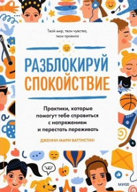 Разблокируй спокойствие. Практики, которые помогут тебе справиться с напряжением и перестать пережив. Дженни Мари Баттистин