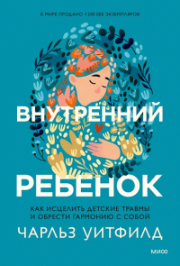 Внутренний ребенок. Как исцелить детские травмы и обрести гармонию с собой. Чарльз Уитфилд