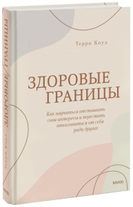 Здоровые границы. Как научиться отстаивать свои интересы и перестать отказываться от себя ради других. Терри Коул