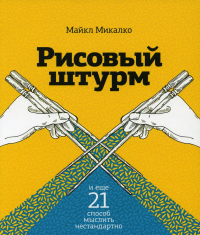 Рисовый штурм и еще 21 способ мыслить нестандартно. Майкл Микалко