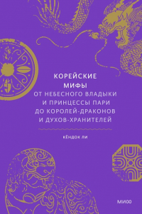 Корейские мифы. От Небесного владыки и принцессы Пари до королей-драконов и духов-хранителей. Кёндок Ли