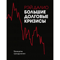 Рэй Далио. Большие долговые кризисы. Принципы преодоления