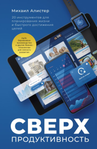 Сверхпродуктивность. 20 инструментов для планирования жизни и быстрого достижения целей. Михаил Алистер