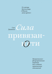 Сила привязанности. Эмоционально-фокусированная терапия для создания гармоничных отношений. Джонсон С.