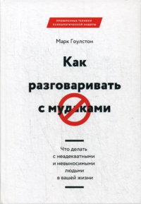 Как разговаривать с мудаками. Что делать с неадекватными и невыносимыми людьми в вашей жизни. Гоулстон М.