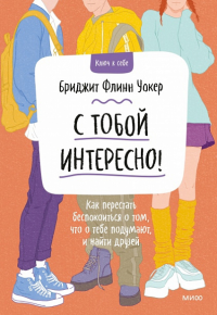 Уокер Б.Ф.. С тобой интересно! Как перестать беспокоиться о том, что о тебе подумают, и найти друзей