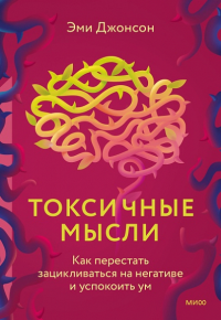 Токсичные мысли. Как перестать зацикливаться на негативе и успокоить ум. Эми Джонсон