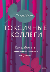 Токсичные коллеги. Как работать с невыносимыми людьми. Тесса Уэст