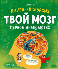 Твой мозг. Книга-экскурсия. Первое знакомство. . Бетина Ип.