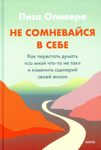 Не сомневайся в себе. Как перестать думать «со мной что-то не так» и изменить сценарий своей жизни. Лиза Оливера