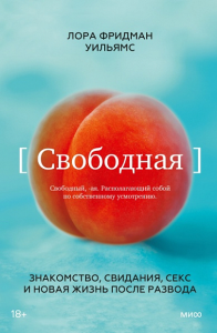 Свободная. Знакомство, свидания, секс и новая жизнь после развода. Лора Фридман Уильямс