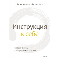 Инструкция к себе. Создай жизнь, которой хочется жить. Валентина Паевская