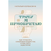 Трачу и приобретаю. Как управлять семейным бюджетом, чтобы жить в достатке. Наталья Колбасина