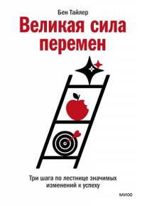 Великая сила перемен. Три шага по лестнице значимых изменений к успеху. Бен Тайлер