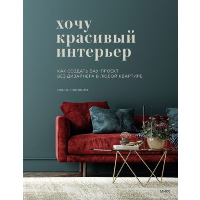 Хочу красивый интерьер. Как создать вау-проект без дизайнера в любой квартире. Ольга Соколова