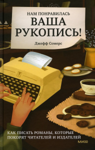 Нам понравилась ваша рукопись! Как писать романы, которые покорят читателей и издателей. Джефф Сомерс