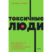 Токсичные люди. Как защититься от нарциссов, газлайтеров, психопатов и других манипуляторов. NEON Pocketbooks. . Араби Ш..