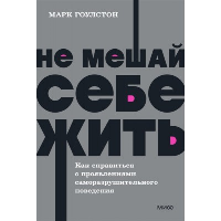 Не мешай себе жить. Как справиться с проявлениями саморазрушительного поведения. NEON Pocketbooks. Марк Гоулстон